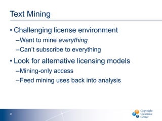 Text Mining
• Challenging license environment
–Want to mine everything
–Can’t subscribe to everything
• Look for alternative licensing models
–Mining-only access
–Feed mining uses back into analysis
23
 