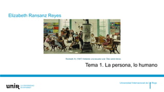Click to edit Master title style
Tema 1. La persona, lo humano
Elizabeth Ransanz Reyes
Universidad Internacional de La Rioja
Rockwell, N. (1947) Visitando una escuela rural. Óleo sobre lienzo.
 