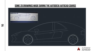 1
6
SOME 2D DRAWINGS MADE DURING THE AUTODESK AUTOCAD COURSE
 