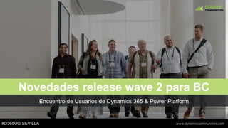 #D365UG SEVILLA www.dynamiccommunities.com
Encuentro de Usuarios de Dynamics 365 & Power Platform
Novedades release wave 2 para BC
 