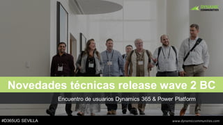 #D365UG SEVILLA www.dynamiccommunities.com
Encuentro de usuarios Dynamics 365 & Power Platform
Novedades técnicas release wave 2 BC
 