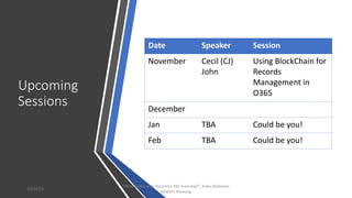 Upcoming
Sessions
Date Speaker Session
November Cecil (CJ)
John
Using BlockChain for
Records
Management in
O365
December
J...