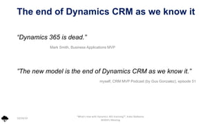 The end of Dynamics CRM as we know it
“Dynamics 365 is dead.”
Mark Smith, Business Applications MVP
”The new model is the ...