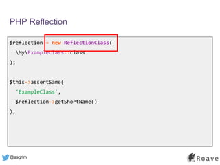 @asgrim
PHP Reflection
$reflection = new ReflectionClass(
MyExampleClass::class
);
$this->assertSame(
'ExampleClass',
$reflection->getShortName()
);
 