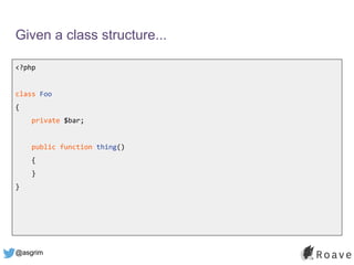 @asgrim
Given a class structure...
<?php
class Foo
{
private $bar;
public function thing()
{
}
}
 