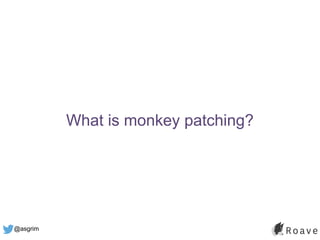 @asgrim
What is monkey patching?
 