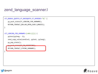 @asgrim
zend_language_scanner.l
<ST_DOUBLE_QUOTES,ST_BACKQUOTE,ST_HEREDOC>"${" {
yy_push_state(ST_LOOKING_FOR_VARNAME);
RETURN_TOKEN(T_DOLLAR_OPEN_CURLY_BRACES);
}
<ST_LOOKING_FOR_VARNAME>{LABEL}[[}] {
yyless(yyleng - 1);
zend_copy_value(zendlval, yytext, yyleng);
yy_pop_state();
yy_push_state(ST_IN_SCRIPTING);
RETURN_TOKEN(T_STRING_VARNAME);
}
 