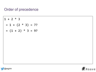 @asgrim
Order of precedence
1 + 2 * 3
= 1 + (2 * 3) = 7?
= (1 + 2) * 3 = 9?
 