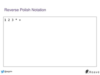 @asgrim
Reverse Polish Notation
1 2 3 * +
 