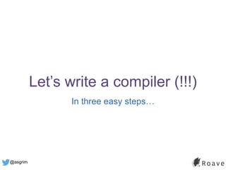 @asgrim
Let’s write a compiler (!!!)
In three easy steps…
 