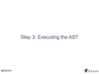 @asgrim
Step 3: Executing the AST
 