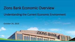 Zions Bank Economic Overview
Understanding the Current Economic Environment
October 24, 2019
 