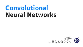 Convolutional
Neural Networks
김현우
시각 및 학습 연구실
 