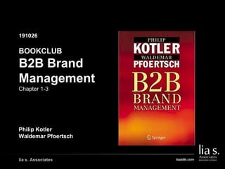 191026
GAMBAR COVER BUKU/
GAMBAR PENDUKUNG LAIN
lia s. Associates
BOOKCLUB
B2B Brand
Management
Chapter 1-3
Philip Kotler
Waldemar Pfoertsch
 