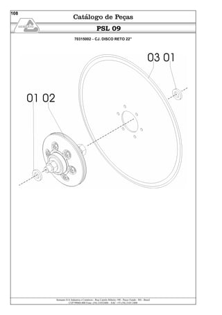 Semeato S/A Industria e Comércio - Rua Camilo Ribeiro 190 - Passo Fundo - RS - Brasil
CEP 99060-000 Fone: (54) 21032400 – SAC +55 (54) 2103 2400
108
PSL 09
70315002 – CJ. DISCO RETO 22”
 