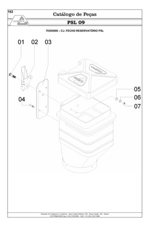 Semeato S/A Industria e Comércio - Rua Camilo Ribeiro 190 - Passo Fundo - RS - Brasil
CEP 99060-000 Fone: (54) 21032400 – SAC +55 (54) 2103 2400
162
PSL 09
70305006 – CJ. FECHO RESERVATÓRIO PSL
 