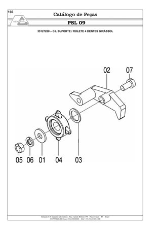 Semeato S/A Industria e Comércio - Rua Camilo Ribeiro 190 - Passo Fundo - RS - Brasil
CEP 99060-000 Fone: (54) 21032400 – SAC +55 (54) 2103 2400
166
PSL 09
35127200 – CJ. SUPORTE / ROLETE 4 DENTES GIRASSOL
 