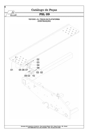 Semeato S/A Industria e Comércio - Rua Camilo Ribeiro 190 - Passo Fundo - RS - Brasil
CEP 99060-000 Fone: (54) 21032400 – SAC +55 (54) 2103 2400
8
PSL 09
70215303 –CJ. TRAVA DA PLATAFORMA
(CONTINUAÇÃO)
 