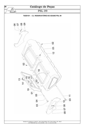 Semeato S/A Industria e Comércio - Rua Camilo Ribeiro 190 - Passo Fundo - RS - Brasil
CEP 99060-000 Fone: (54) 21032400 – SAC +55 (54) 2103 2400
26
PSL 09
70265101 – CJ. RESERVATÓRIO DO ADUBO PSL 09
 