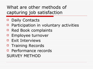 What are other methods of capturing job satisfaction  Daily Contacts  Participation in voluntary activities  Red Book complaints  Employee turnover  Exit Interviews  Training Records  Performance records  SURVEY METHOD 