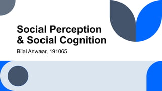 Social Perception
& Social Cognition
Bilal Anwaar, 191065
 