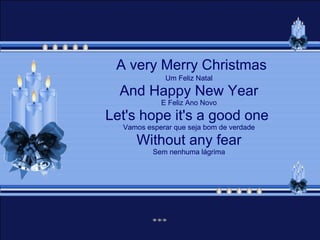A very Merry Christmas Um Feliz Natal And Happy New Year E Feliz Ano Novo Let's hope it's a good one  Vamos esperar que seja bom de verdade Without any fear Sem nenhuma lágrima 