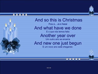 And so this is Christmas Pois é... Já é Natal And what have we done E o que nós temos feito Another year over Um outro ano se encerra And new one just begun E um novo ano está chegando  