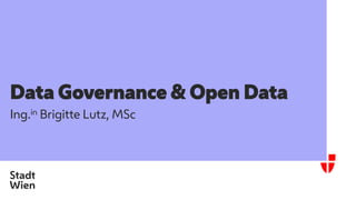 Data Governance & Open Data
Ing.in Brigitte Lutz, MSc
 