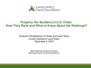 1/12/2012
Property Tax Burdens of U.S. Cities:
How They Rank and What to Know About the Rankings?
Mark Haveman, Executive Director
Minnesota Center for Fiscal Excellence
Economic Perspectives on State and Local Taxes
Lincoln Institute of Land Policy
December 4, 2015
 