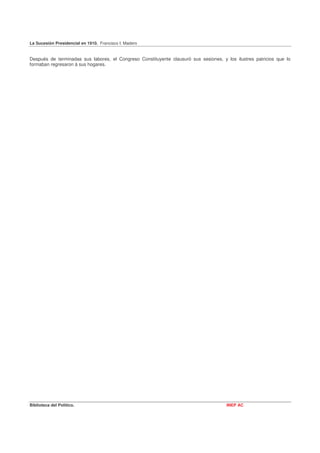 La Sucesión Presidencial en 1910. Francisco I. Madero


Después de terminadas sus labores, el Congreso Constituyente clausuró sus sesiones, y los ilustres patricios que lo
formaban regresaron á sus hogares.




Biblioteca del Político.                                                              INEP AC
 