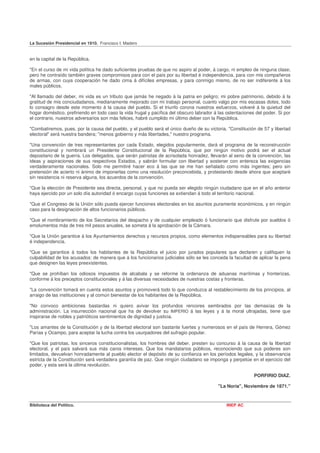 La Sucesión Presidencial en 1910. Francisco I. Madero


en la capital de la República.

"En el curso de mi vida política he dado suficientes pruebas de que no aspiro al poder, á cargo, ni empleo de ninguna clase;
pero he contraído también graves compromisos para con el país por su libertad é independencia, para con mis compañeros
de armas, con cuya cooperación he dado cima á difíciles empresas, y para conmigo mismo, de no ser indiferente á los
males públicos.

"Al llamado del deber, mi vida es un tributo que jamás he negado á la patria en peligro; mi pobre patrimonio, debido á la
gratitud de mis conciudadanos, medianamente mejorado con mi trabajo personal, cuanto valgo por mis escasas dotes, todo
lo consagro desde este momento á la causa del pueblo. Si el triunfo corona nuestros esfuerzos, volveré á la quietud del
hogar doméstico, prefiriendo en todo caso la vida frugal y pacífica del obscuro labrador á las ostentaciones del poder. Si por
el contrario, nuestros adversarios son más felices, habré cumplido mi último deber con la República.

"Combatiremos, pues, por la causa del pueblo, y el pueblo será el único dueño de su victoria. "Constitución de 57 y libertad
electoral" será nuestra bandera; "menos gobierno y más libertades," nuestro programa.

"Una convención de tres representantes por cada Estado, elegidos popularmente, dará el programa de la reconstrucción
constitucional y nombrará un Presidente Constitucional de la República, que por ningún motivo podrá ser el actual
depositario de la guerra. Los delegados, que serán patriotas de acrisolada honradez, llevarán al seno de la convención, las
ideas y aspiraciones de sus respectivos Estados, y sabrán formular con libertad y sostener con entereza las exigencias
verdaderamente nacionales. Solo me permitiré hacer eco á las que se me han señalado como más ingentes; pero sin
pretensión de acierto ni ánimo de imponerlas como una resolución preconcebida, y protestando desde ahora que aceptaré
sin resistencia ni reserva alguna, los acuerdos de la convención.

"Que la elección de Presidente sea directa, personal, y que no pueda ser elegido ningún ciudadano que en el año anterior
haya ejercido por un solo día autoridad ó encargo cuyas funciones se extiendan á todo el territorio nacional.

"Que el Congreso de la Unión sólo pueda ejercer funciones electorales en los asuntos puramente económicos, y en ningún
caso para la designación de altos funcionarios públicos.

"Que el nombramiento de los Secretarios del despacho y de cualquier empleado ó funcionario que disfrute por sueldos ó
emolumentos más de tres mil pesos anuales, se someta á la aprobación de la Cámara.

"Que la Unión garantice á los Ayuntamientos derechos y recursos propios, como elementos indispensables para su libertad
é independencia.

"Que se garantice á todos los habitantes de la República el juicio por jurados populares que declaren y califiquen la
culpabilidad de los acusados: de manera que á los funcionarios judiciales sólo se les conceda la facultad de aplicar la pena
que designen las leyes preexistentes.

"Que se prohíban los odiosos impuestos de alcabala y se reforme la ordenanza de aduanas marítimas y fronterizas,
conforme á los preceptos constitucionales y á las diversas necesidades de nuestras costas y fronteras.

"La convención tomará en cuenta estos asuntos y promoverá todo lo que conduzca al restablecimiento de los principios, al
arraigo de las instituciones y al común bienestar de los habitantes de la República.

"No convoco ambiciones bastardas ni quiero avivar los profundos rencores sembrados por las demasías de la
administración. La insurrección nacional que ha de devolver su IMPERIO á las leyes y á la moral ultrajadas, tiene que
inspirarse de nobles y patrióticos sentimientos de dignidad y justicia.

"Los amantes de la Constitución y de la libertad electoral son bastante fuertes y numerosos en el país de Herrera, Gómez
Parías y Ocampo, para aceptar la lucha contra los usurpadores del sufragio popular.

"Que los patriotas, los sinceros constitucionalistas, los hombres del deber, presten su concurso á la causa de la libertad
electoral, y el país salvará sus más caros intereses. Que los mandatarios públicos, reconociendo que sus poderes son
limitados, devuelvan honradamente al pueblo elector el depósito de su confianza en los períodos legales, y la observancia
estricta de la Constitución será verdadera garantía de paz. Que ningún ciudadano se imponga y perpetúe en el ejercicio del
poder, y esta será la última revolución.

                                                                                                            PORFIRIO DIAZ.

                                                                                           "La Noria", Noviembre de 1871."


Biblioteca del Político.                                                                       INEP AC
 