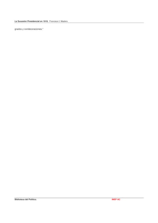 La Sucesión Presidencial en 1910. Francisco I. Madero


grados y condecoraciones."




Biblioteca del Político.                                INEP AC
 