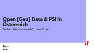 Open [Geo] Data & PSI in
Österreich
Gerhard Hartmann – MA01 Wien Digital
 
