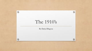 The 1910’s
By Daria Dlugosz
 