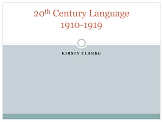 K I R S T Y C L A R K E
20th Century Language
1910-1919
 