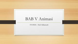 BAB V Animasi
19110024 – Tedi Aldiansyah
 