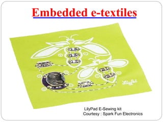 Embedded e-textiles
LilyPad E-Sewing kit
Courtesy : Spark Fun Electronics
 
