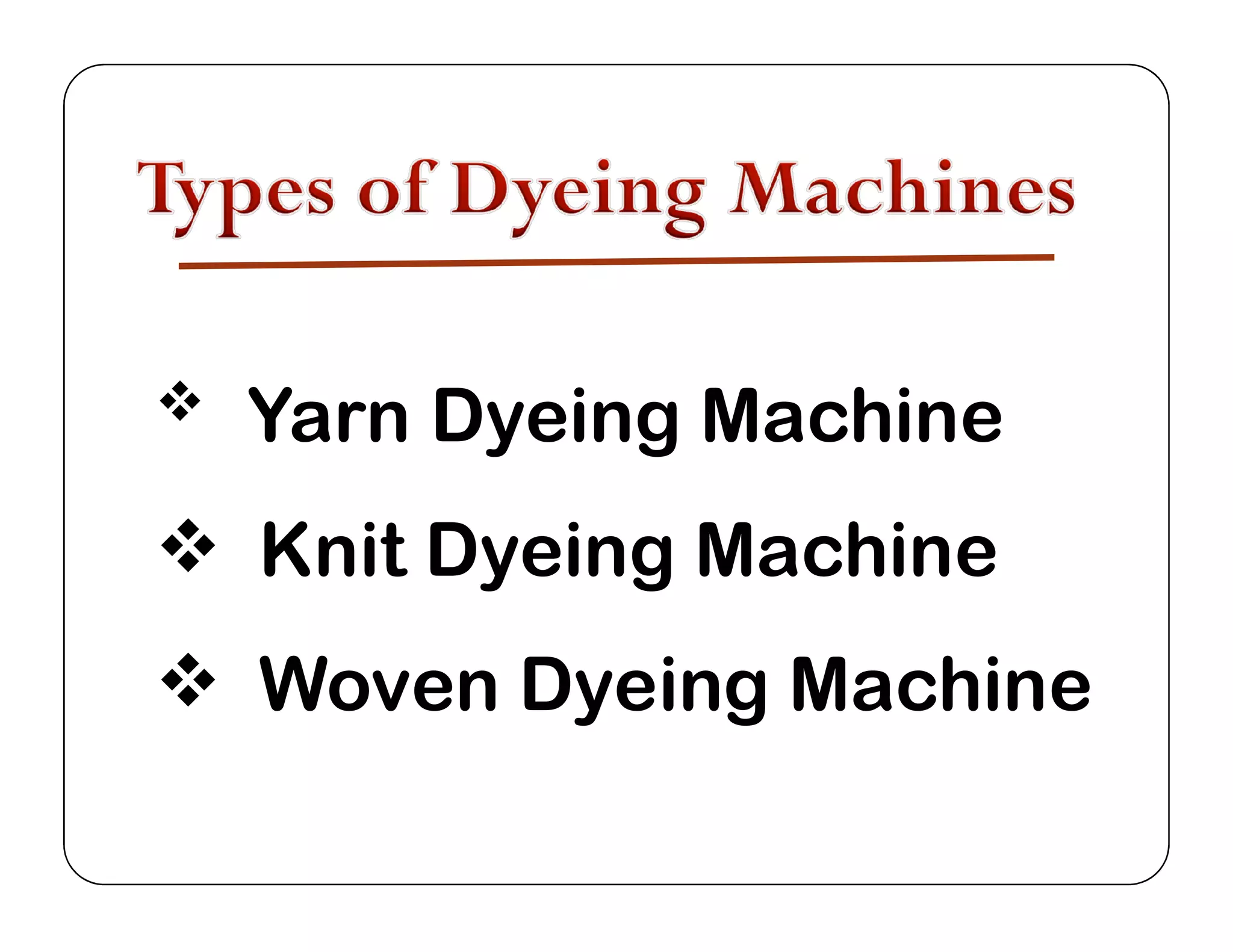  Yarn Dyeing Machine
 Knit Dyeing Machine
 Woven Dyeing Machine
 