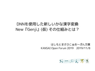 DNNを使用した新しいかな漢字変換
New『Genji』(仮) その仕組みとは？
はしもとまさひこ＠おーぷん万葉
KANSAI Open Forum 2019　2019/11/8
 