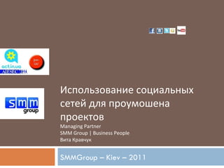 Использование социальных сетей для проумошена проектов Managing Partner  SMM Group | Business People Вита Кравчук SMMGroup – Kiev – 2011  