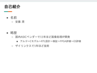 自己紹介
● 名前
○ 安藤 潤
● 略歴
○ 国内ASICベンダーで11年ほど画像処理IP開発
■ アルゴ～Cモデル～RTL設計～検証～FPGA評価～ES評価
○ ザイリンクスで1年ほど技術
 