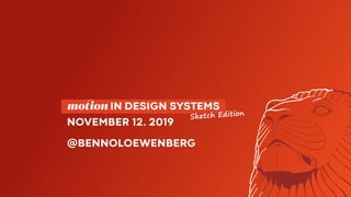   motion IN DESIGN SYSTEMS 
NOVEMBER 12. 2019
@BENNOLOEWENBERG
Sketch Edition
 