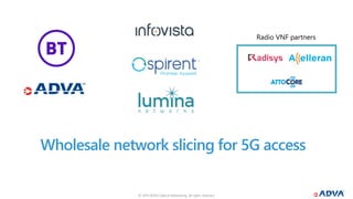 © 2019 ADVA Optical Networking. All rights reserved.111 © 2019 ADVA Optical Networking. All rights reserved.
Wholesale network slicing for 5G access
Radio VNF partners
 