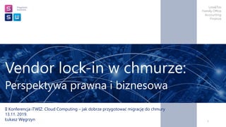 Vendor lock-in w chmurze:
Perspektywa prawna i biznesowa
II Konferencja iTWIZ: Cloud Computing – jak dobrze przygotować migrację do chmury
13.11. 2019.
Łukasz Węgrzyn 1
 