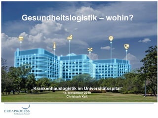 Gesundheitslogistik – wohin?
„Krankenhauslogistik im Universitätsspital“
14. November 2019
Christoph Kalt
 