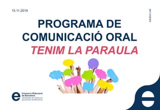 edubcn.cat
PROGRAMA DE
COMUNICACIÓ ORAL
TENIM LA PARAULA
15.11.2019
edubcn.cat
 