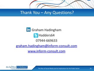 Thank You – Any Questions?

Graham Hadingham
Hadders64
07944-669633
graham.hadingham@inform-consult.com
www.inform-consult.com

The Rise of Social
Presentation Title Media and its Implications for the Public Sector

25

 