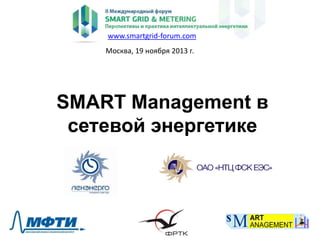 www.smartgrid-forum.com
Москва, 19 ноября 2013 г.

SMART Management в
сетевой энергетике

 