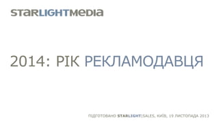 2014: РІК РЕКЛАМОДАВЦЯ

ПІДГОТОВАНО STARLIGHT|SALES, КИЇВ, 19 ЛИСТОПАДА 2013

 