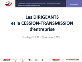 Les DIRIGEANTS
et la CESSION-TRANSMISSION
d’entreprise
Sondage ELABE – Novembre 2015
 